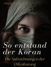 So entstand der Koran: Die Aufzeichnungen der Offenbarungen