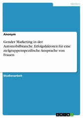 Gender Marketing in der Automobilbranche. Erfolgsfaktoren für eine zielgruppenspezifische Ansprache von Frauen