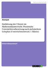 Einführung der Uhrzeit im Mathematikunterricht. Praxisnahe Unterrichtsvorbereitung nach sächsischem Lehrplan (Unterrichtsentwurf, 1. Klasse)