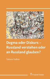 Dogma oder Diskurs - Russland verstehen oder an Russland glauben?