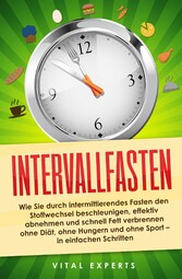 Intervallfasten: Wie Sie durch intermittierendes Fasten den Stoffwechsel beschleunigen, effektiv abnehmen und schnell Fett verbrennen ohne Diät, ohne Hungern und ohne Sport - in einfachen Schritten