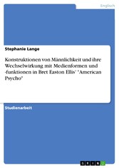 Konstruktionen von Männlichkeit und ihre Wechselwirkung mit Medienformen und -funktionen in Bret Easton Ellis' 'American Psycho'