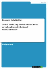 Gewalt und Krieg in den Medien: Ethik zwischen Pressefreiheit und Menschenwürde