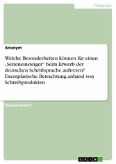 Welche Besonderheiten können für einen 'Seiteneinsteiger' beim Erwerb der deutschen Schriftsprache auftreten? Exemplarische Betrachtung anhand von Schreibprodukten