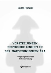 Vorstellungen deutscher Einheit in der napoleonischen Ära