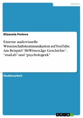 Externe audiovisuelle Wissenschaftskommunikation auf YouTube. Am Beispiel 'MrWissen2go Geschichte', 'maiLab' und 'psychologeek'