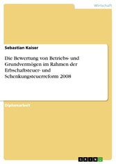 Die Bewertung von Betriebs- und Grundvermögen im Rahmen der Erbschaftsteuer- und Schenkungsteuerreform 2008