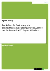 Die kulturelle Bedeutung von Fußballtrikots. Eine interkulturelle Analyse der Fankultur des FC Bayern München