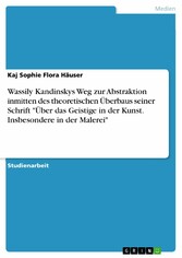 Wassily Kandinskys Weg zur Abstraktion inmitten des theoretischen Überbaus seiner Schrift 'Über das Geistige in der Kunst. Insbesondere in der Malerei'