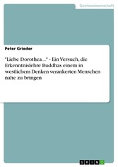 'Liebe Dorothea...' - Ein Versuch, die Erkenntnislehre Buddhas einem in westlichem Denken verankerten Menschen nahe zu bringen