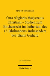 Cura religionis Magistratus Christiani - Studien zum Kirchenrecht im Luthertum des 17. Jahrhunderts, insbesondere bei Johann Gerhard