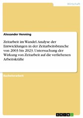 Zeitarbeit im Wandel. Analyse der Entwicklungen in der Zeitarbeitsbranche von 2003 bis 2023. Untersuchung der Wirkung von Zeitarbeit auf die verliehenen Arbeitskräfte