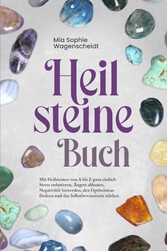 Heilsteine Buch: Mit Heilsteinen von A bis Z ganz einfach Stress reduzieren, Ängste abbauen, Negativität loswerden, den Optimismus fördern und das Selbstbewusstsein stärken