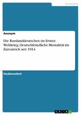 Die Russlanddeutschen im Ersten Weltkrieg. Deutschfeindliche Mentalität im Zarenreich seit 1914