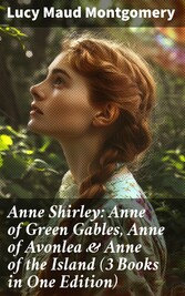 Anne Shirley: Anne of Green Gables, Anne of Avonlea & Anne of the Island (3 Books in One Edition)