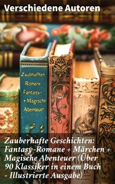 Zauberhafte Geschichten: Fantasy-Romane + Märchen + Magische Abenteuer (Über 90 Klassiker in einem Buch - Illustrierte Ausgabe)