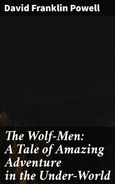 The Wolf-Men: A Tale of Amazing Adventure in the Under-World