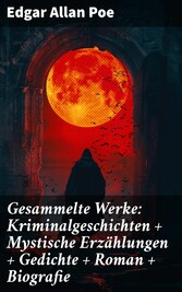 Gesammelte Werke: Kriminalgeschichten + Mystische Erzählungen + Gedichte + Roman + Biografie