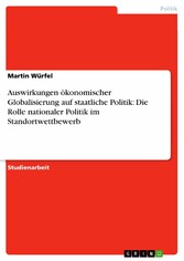 Auswirkungen ökonomischer Globalisierung auf staatliche Politik: Die Rolle nationaler Politik im Standortwettbewerb