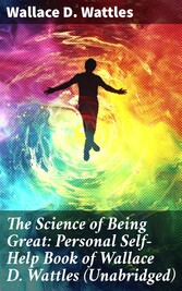 The Science of Being Great: Personal Self-Help Book of Wallace D. Wattles (Unabridged)