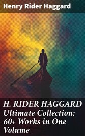 H. RIDER HAGGARD Ultimate Collection: 60+ Works in One Volume