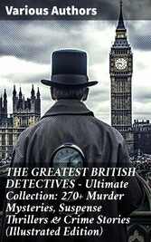 THE GREATEST BRITISH DETECTIVES - Ultimate Collection: 270+ Murder Mysteries, Suspense Thrillers & Crime Stories (Illustrated Edition)