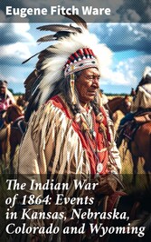 The Indian War of 1864: Events in Kansas, Nebraska, Colorado and Wyoming