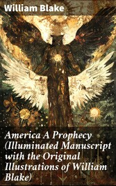 America A Prophecy (Illuminated Manuscript with the Original Illustrations of William Blake)