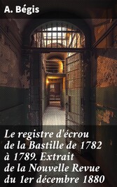 Le registre d'écrou de la Bastille de 1782 à 1789. Extrait de la Nouvelle Revue du 1er décembre 1880