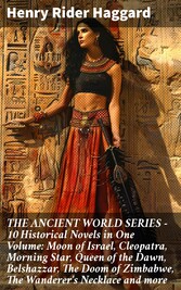 THE ANCIENT WORLD SERIES - 10 Historical Novels in One Volume: Moon of Israel, Cleopatra, Morning Star, Queen of the Dawn, Belshazzar, The Doom of Zimbabwe, The Wanderer's Necklace and more