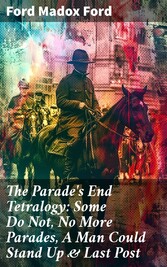 The Parade's End Tetralogy: Some Do Not, No More Parades, A Man Could Stand Up & Last Post