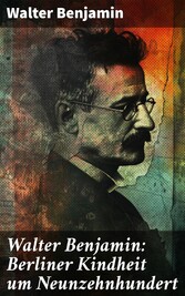 Walter Benjamin: Berliner Kindheit um Neunzehnhundert