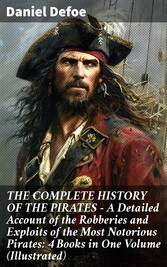 THE COMPLETE HISTORY OF THE PIRATES - A Detailed Account of the Robberies and Exploits of the Most Notorious Pirates: 4 Books in One Volume (Illustrated)