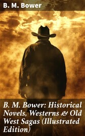 B. M. Bower: Historical Novels, Westerns & Old West Sagas (Illustrated Edition)