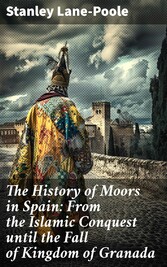 The History of Moors in Spain: From the Islamic Conquest until the Fall of Kingdom of Granada