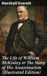 The Life of William McKinley & The Story of His Assassination (Illustrated Edition)