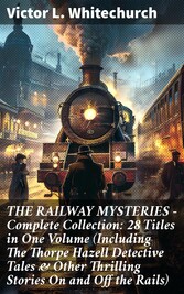 THE RAILWAY MYSTERIES - Complete Collection: 28 Titles in One Volume (Including The Thorpe Hazell Detective Tales & Other Thrilling Stories On and Off the Rails)