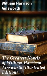 The Greatest Novels of William Harrison Ainsworth (Illustrated Edition)