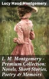 L. M. Montgomery - Premium Collection: Novels, Short Stories, Poetry & Memoirs