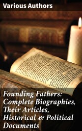 Founding Fathers: Complete Biographies, Their Articles, Historical & Political Documents