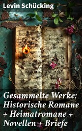 Gesammelte Werke: Historische Romane + Heimatromane + Novellen + Briefe