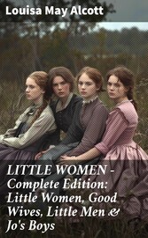 LITTLE WOMEN - Complete Edition: Little Women, Good Wives, Little Men & Jo's Boys