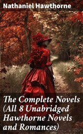 The Complete Novels (All 8 Unabridged Hawthorne Novels and Romances)