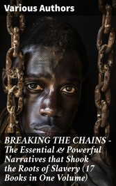 BREAKING THE CHAINS - The Essential & Powerful Narratives that Shook the Roots of Slavery (17 Books in One Volume)