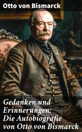 Gedanken und Erinnerungen: Die Autobiografie von Otto von Bismarck