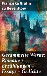 Gesammelte Werke: Romane + Erzählungen + Essays + Gedichte