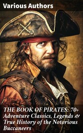 THE BOOK OF PIRATES: 70+ Adventure Classics, Legends & True History of the Notorious Buccaneers