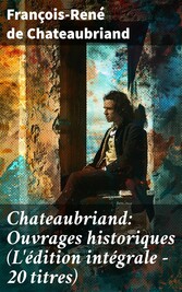 Chateaubriand: Ouvrages historiques (L'édition intégrale - 20 titres)