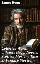 Collected Works of James Hogg: Novels, Scottish Mystery Tales & Fantasy Stories