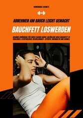 Bauchfett loswerden: Abnehmen am Bauch leicht gemacht (Gesunde Ernährung für einen flachen Bauch: Natürliche Wege Bauchfett zu verlieren & Stoffwechsel beschleunigen - effektiv, nachhaltig & schnell)